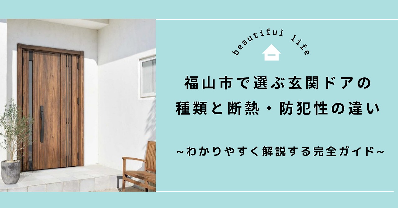 福山市で選ぶ玄関ドアの種類と断熱・防犯性の違いをわかりやすく解説する完全ガイド